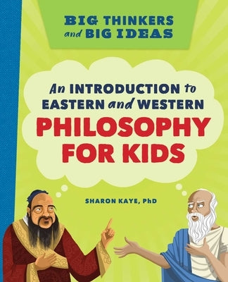 Big Thinkers and Big Ideas: An Introduction to Eastern and Western Philosophy for Kids by Kaye, Sharon