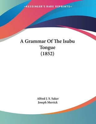 A Grammar Of The Isubu Tongue (1852) by Saker, Alfred J. S.