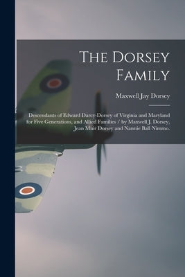 The Dorsey Family: Descendants of Edward Darcy-Dorsey of Virginia and Maryland for Five Generations, and Allied Families / by Maxwell J. by Dorsey, Maxwell Jay 1880-