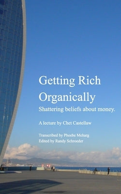 Getting Rich Organically: Shattering beliefs about money. by Castellaw, Chet