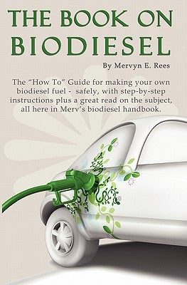 The Book On Biodiesel: The "How To" Guide for making your own biodiesel fuel - safely, with step-by-step instructions plus a great read on th by Rees, Mervyn E.