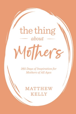 The Thing about Mothers: 365 Days of Inspiration for Mothers of All Ages by Kelly, Matthew