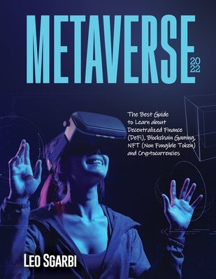 Metaverse 2022: The Best Guide to Learn about Decentralized Finance (DeFi), Blockchain Gaming, NFT (Non Fungible Token) and Cryptocurr by Leo Sgarbi