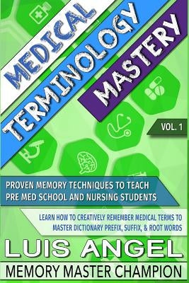 Medical Terminology Mastery: Proven Memory Techniques to Help Pre Med School and Nursing Students Learn How to Creatively Remember Medical Terms to by Echeverria, Luis Angel