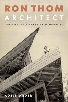 Ron Thom, Architect: The Life of a Creative Modernist by Weder, Adele