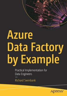 Azure Data Factory by Example: Practical Implementation for Data Engineers by Swinbank, Richard