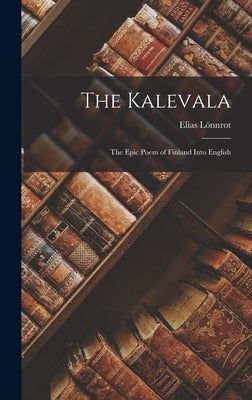 The Kalevala: The Epic Poem of Finland into English by L&#246;nnrot, Elias