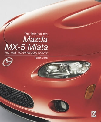 The Book of the Mazda MX-5 Miata: The 'Mk3' Nc-Series 2005 to 2015 by Long, Brian