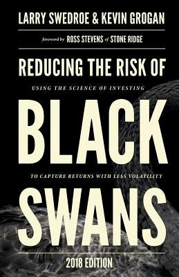 Reducing the Risk of Black Swans: Using the Science of Investing to Capture Returns with Less Volatility by Swedroe, Larry