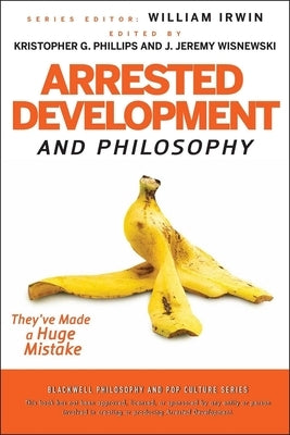 Arrested Development and Philosophy by Phillips, Kristopher G.