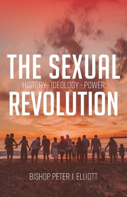 The Sexual Revolution: History Ideology Power by Elliott, Bishop Peter J.