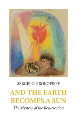 And the Earth Becomes a Sun: The Mystery of the Resurrection by Prokofieff, Sergei O.