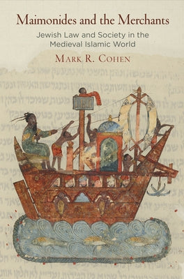 Maimonides and the Merchants: Jewish Law and Society in the Medieval Islamic World by Cohen, Mark R.