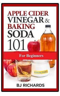 Apple Cider Vinegar & Baking Soda 101 for Beginners by Richards, Bj