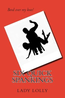 Six Quick Spankings by Lolly, Lady