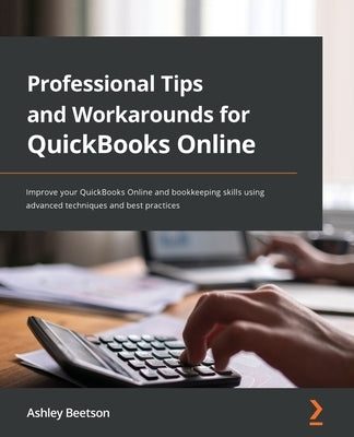 Professional Tips and Workarounds for QuickBooks Online: Improve your QuickBooks Online and bookkeeping skills using advanced techniques and best prac by Beetson, Ashley