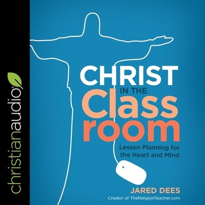 Christ in the Classroom: Lesson Planning for the Heart and Mind by Sarris, William