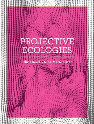 Projective Ecologies: Ecology, Research, and Design in the Climate Age by Reed, Chris
