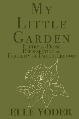 My Little Garden: Poetry and Prose Representing The Fragility of Daughterhood by Yoder, Elle