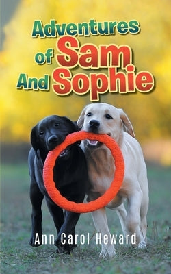 Adventures of Sam And Sophie by Ann Carol Heward