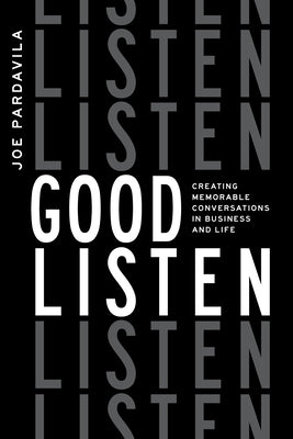 Good Listen: Creating Memorable Conversations in Business and Life by Joe Pardavila