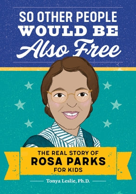 So Other People Would Be Also Free: The Real Story of Rosa Parks for Kids by Leslie, Tonya