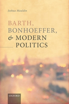 Barth, Bonhoeffer, and Modern Politics by Mauldin, Joshua