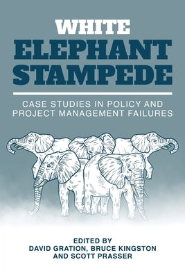 White Elephant Stampede: Case Studies in Policy and Project Management Failures by Gration, David