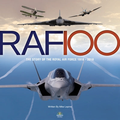 RAF 100: The Story of the Royal Air Force 1918-2018 by Lepine, Mike