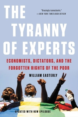 The Tyranny of Experts: Economists, Dictators, and the Forgotten Rights of the Poor by Easterly, William