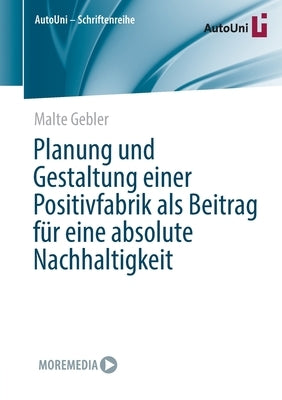 Planung und Gestaltung einer Positivfabrik als Beitrag für eine absolute Nachhaltigkeit by Gebler, Malte