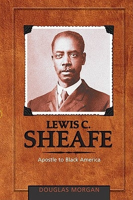 Lewis C. Sheafe: Apostle to Black America by Morgan, Douglas