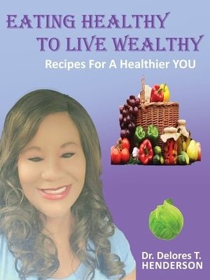 Eating Healthy to Live Wealthy: Recipes For A Healthier YOU by Henderson, Delores T.