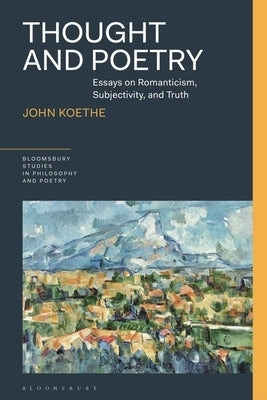 Thought and Poetry: Essays on Romanticism, Subjectivity, and Truth by Koethe, John