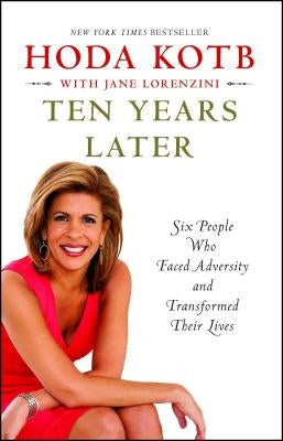 Ten Years Later: Six People Who Faced Adversity and Transformed Their Lives by Kotb, Hoda