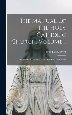 The Manual Of The Holy Catholic Church, Volume 1: The Beautiful Teachings of the Holy Catholic Church by McGovern, James J. (James Joseph) 18