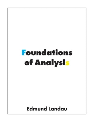 Foundations of Analysis: The Arithmetic of Whole, Rational, Irrational and Complex Numbers by Landau, Edmund