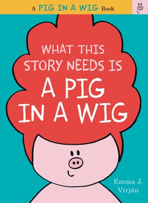 What This Story Needs Is a Pig in a Wig by Virjan, Emma J.