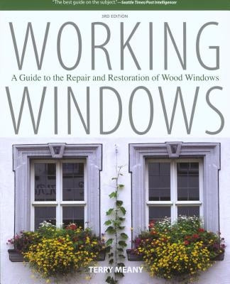 Working Windows: A Guide To The Repair And Restoration Of Wood Windows, Third Edition by Meany, Terry