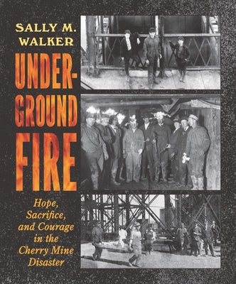 Underground Fire: Hope, Sacrifice, and Courage in the Cherry Mine Disaster by Walker, Sally M.