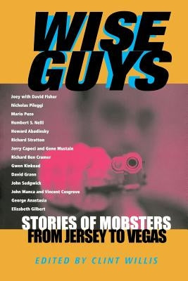 Wise Guys: Stories of Mobsters from Jersey to Vegas by Willis, Clint