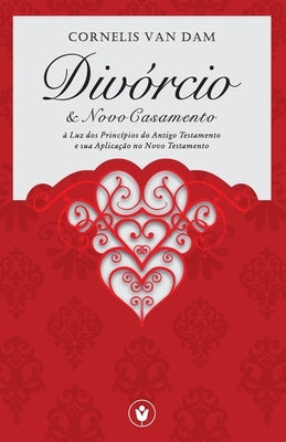 Divórcio e Novo Casamento: à Luz dos Princípios do Antigo Testamento e sua Aplicação no Novo Testamento by Magalh&#227;es, Waldemir