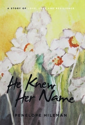 He Knew Her Name: A Story of Love, Loss and Resilience by Hileman, Penelope