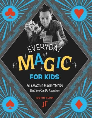 Everyday Magic for Kids: 30 Amazing Magic Tricks That You Can Do Anywhere by Flom, Justin