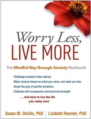 Worry Less, Live More: The Mindful Way Through Anxiety Workbook by Orsillo, Susan M.