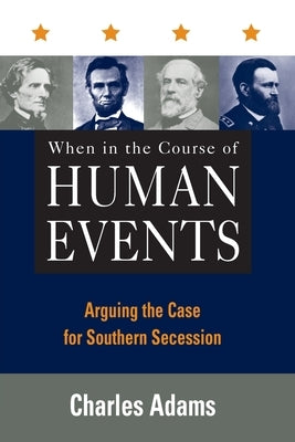 When in the Course of Human Events: Arguing the Case for Southern Secession by Adams, Charles