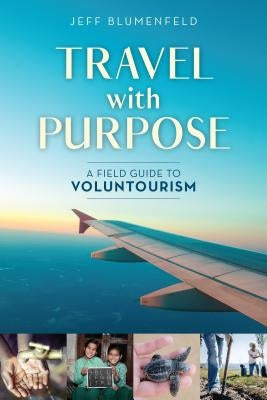 Travel with Purpose: A Field Guide to Voluntourism by Blumenfeld, Jeff