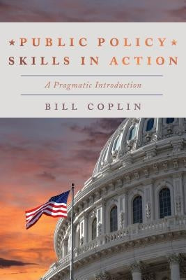 Public Policy Skills in Action: A Pragmatic Introduction by Coplin, Bill