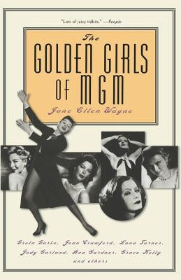 The Golden Girls of MGM: Greta Garbo, Joan Crawford, Lana Turner, Judy Garland, Ava Gardner, Grace Kelly, and Others by Wayne, Jane Ellen