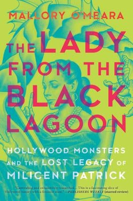 The Lady from the Black Lagoon: Hollywood Monsters and the Lost Legacy of Milicent Patrick by O'Meara, Mallory